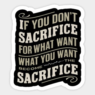 if you don't sacrifice for what you want what you want become the sacrifice Sticker